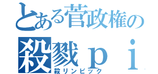 とある菅政権の殺戮ｐｉｃｋ（殺リンピック）