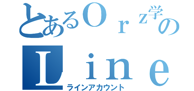 とあるＯｒｚ学生のＬｉｎｅアカウント（ラインアカウント）