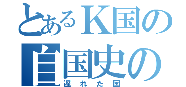 とあるＫ国の自国史の無知（遅れた国）