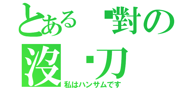 とある絕對の沒甩刀（私はハンサムです）