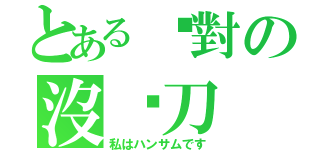 とある絕對の沒甩刀（私はハンサムです）