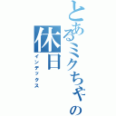 とあるミクちゃんの休日（インデックス）