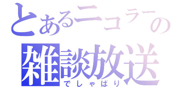 とあるニコラーの雑談放送（でしゃばり）