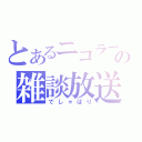 とあるニコラーの雑談放送（でしゃばり）