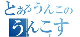 とあるうんこのうんこすてぃっく（？？）