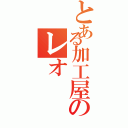 とある加工屋のレオ（）