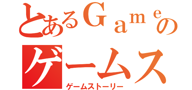 とあるＧａｍｅ Ｓｔｏｒｙのゲームストーリー（ゲームストーリー）