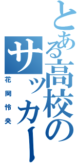 とある高校のサッカー少年（花岡怜央）