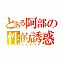 とある阿部の性的誘惑（やらないか）