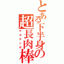 とある下半身の超長肉棒Ⅱ（デカチンポ）