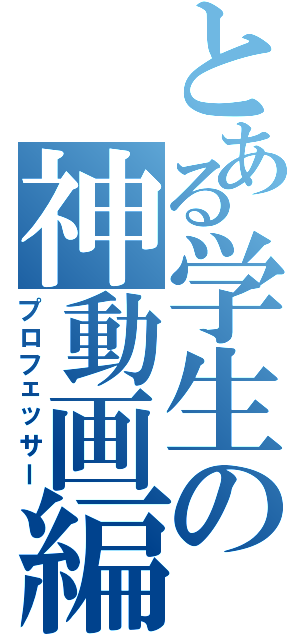 とある学生の神動画編集（プロフェッサー）