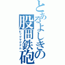 とあるよしきの股間鉄砲Ⅱ（ビッグマグナム）