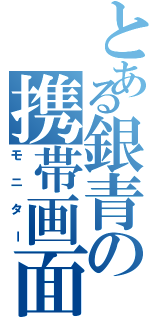 とある銀青の携帯画面（モニター）