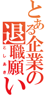 とある企業の退職願い（としあき）