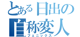 とある日出の自称変人（フェニックス）