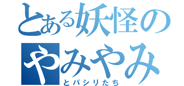 とある妖怪のやみやみ（とパシリたち）