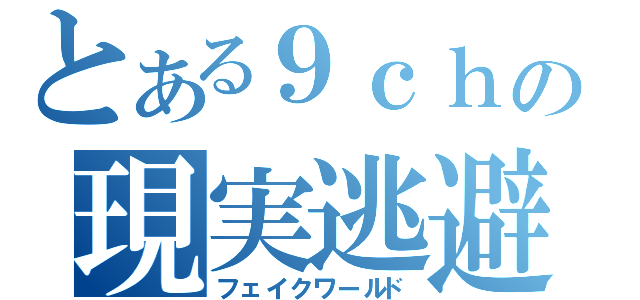 とある９ｃｈの現実逃避（フェイクワールド）