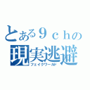 とある９ｃｈの現実逃避（フェイクワールド）