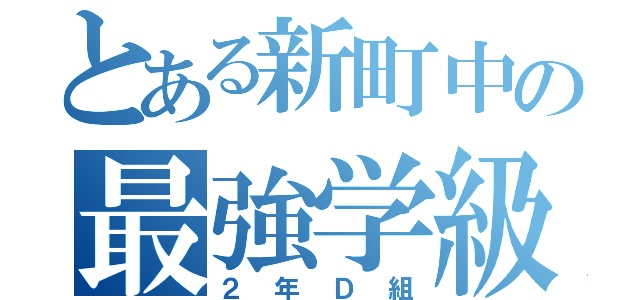 とある新町中の最強学級（２年Ｄ組）