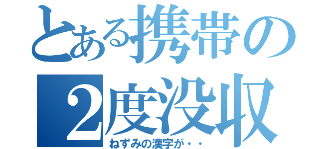 とある携帯の２度没収（ねずみの漢字が・・）