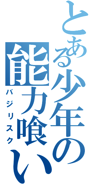 とある少年の能力喰い（バジリスク）