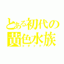 とある初代の黄色水族（コダック）