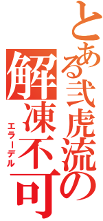 とある弐虎流の解凍不可Ⅱ（　 エラーデル）