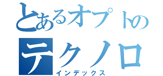 とあるオプトのテクノロジー（インデックス）