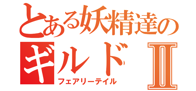 とある妖精達のギルドⅡ（フェアリーテイル）