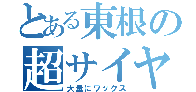 とある東根の超サイヤ人（大量にワックス）