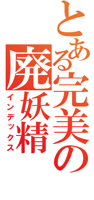 とある完美の廃妖精（インデックス）