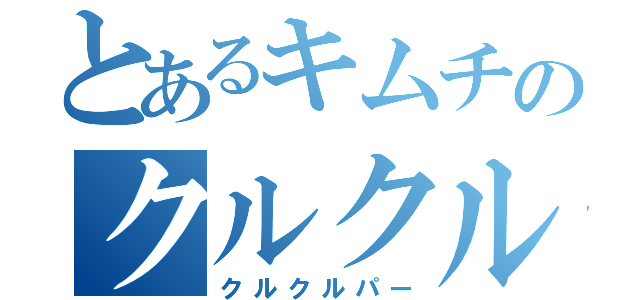 とあるキムチのクルクルパー（クルクルパー）