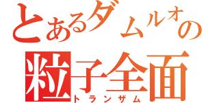 とあるダムルオーの粒子全面開放（トランザム）