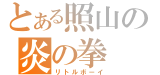 とある照山の炎の拳（リトルボーイ）