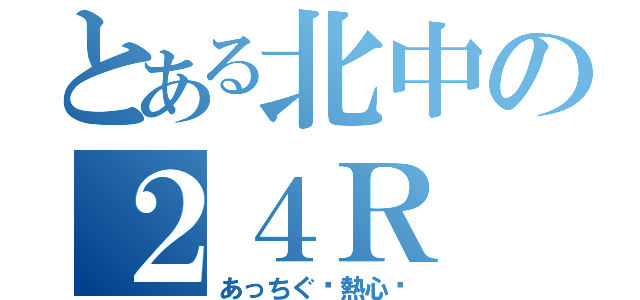 とある北中の２４Ｒ（あっちぐ〜熱心〜）