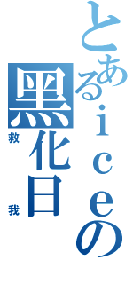 とあるｉｃｅの黑化日Ⅱ（救我）