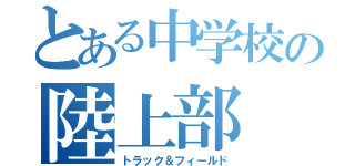 とある中学校の陸上部（トラック＆フィールド）