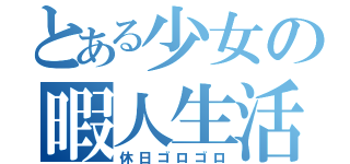 とある少女の暇人生活（休日ゴロゴロ）