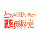 とある田舎者の実務販売（ガレッジセール）