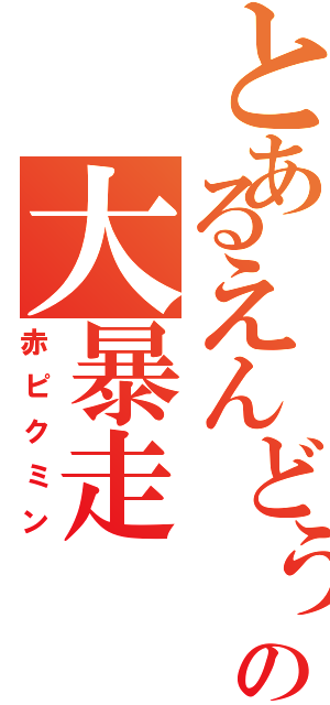 とあるえんどぅの大暴走（赤ピクミン）