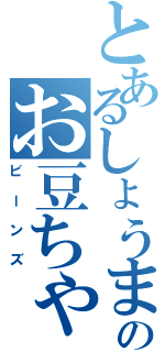 とあるしょうまのお豆ちゃん（ビーンズ）