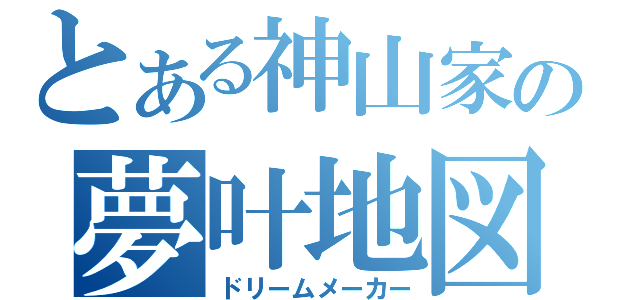 とある神山家の夢叶地図（ドリームメーカー）