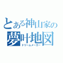 とある神山家の夢叶地図（ドリームメーカー）