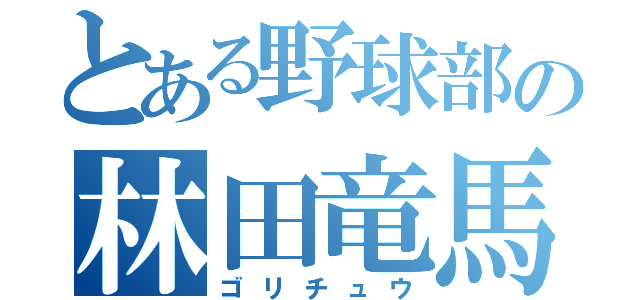 とある野球部の林田竜馬（ゴリチュウ）