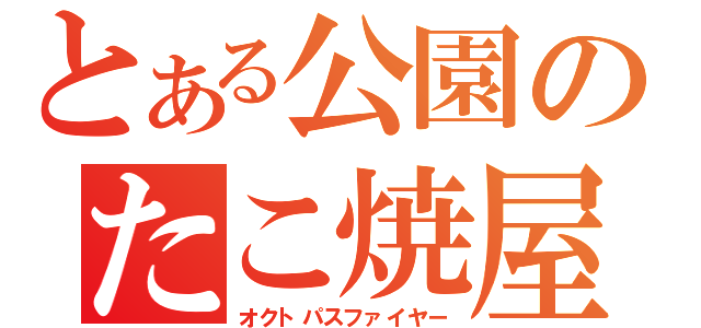 とある公園のたこ焼屋（オクトパスファイヤー）