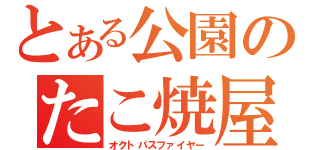 とある公園のたこ焼屋（オクトパスファイヤー）