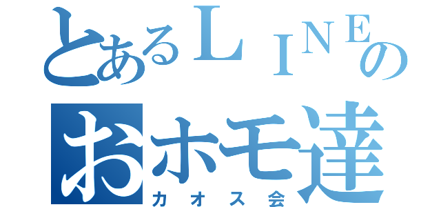 とあるＬＩＮＥのおホモ達（カオス会）