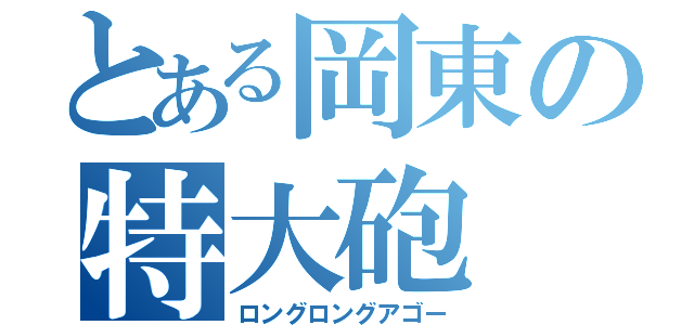 とある岡東の特大砲（ロングロングアゴー）