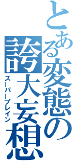 とある変態の誇大妄想（スーパーブレイン）