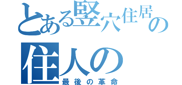 とある竪穴住居の住人の（最後の革命）